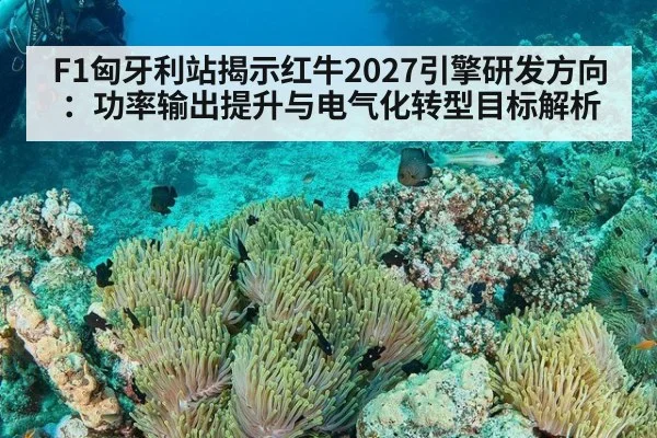 F1匈牙利站揭示红牛2027引擎研发方向：功率输出提升与电气化转型目标解析