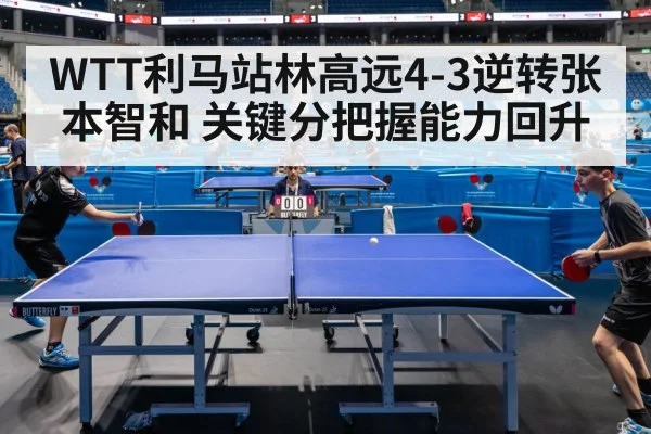 WTT利马站林高远4-3逆转张本智和 关键分把握能力回升