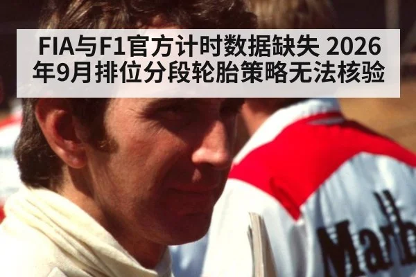 FIA与F1官方计时数据缺失 2026年9月排位分段轮胎策略无法核验