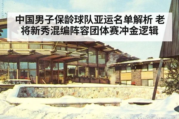 中国男子保龄球队亚运名单解析 老将新秀混编阵容团体赛冲金逻辑