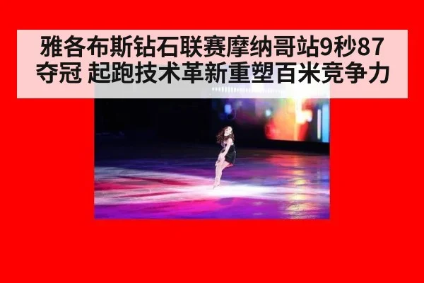 雅各布斯钻石联赛摩纳哥站9秒87夺冠 起跑技术革新重塑百米竞争力