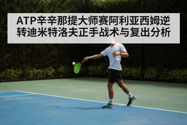 ATP辛辛那提大师赛阿利亚西姆逆转迪米特洛夫正手战术与复出分析