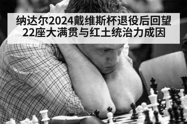 纳达尔2024戴维斯杯退役后回望 22座大满贯与红土统治力成因